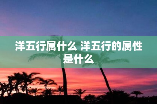 洋五行属什么 洋五行的属性是什么