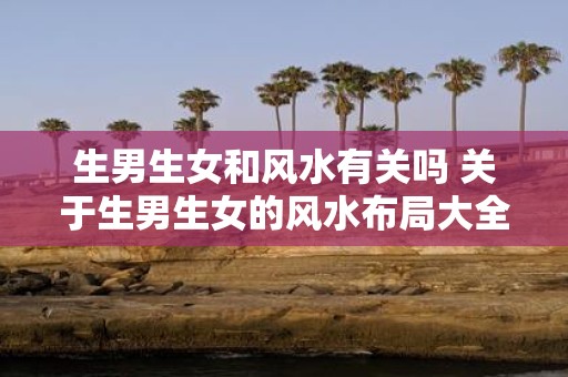 生男生女和风水有关吗 关于生男生女的风水布局大全