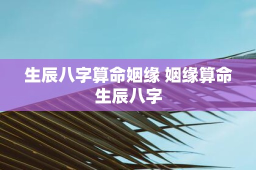生辰八字算命姻缘 姻缘算命生辰八字