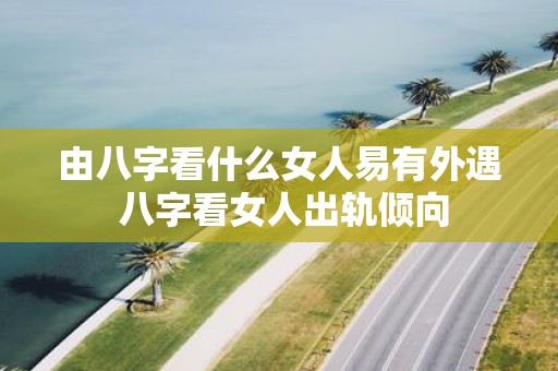 由八字看什么女人易有外遇 八字看女人出轨倾向