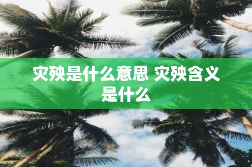 灾殃是什么意思 灾殃含义是什么