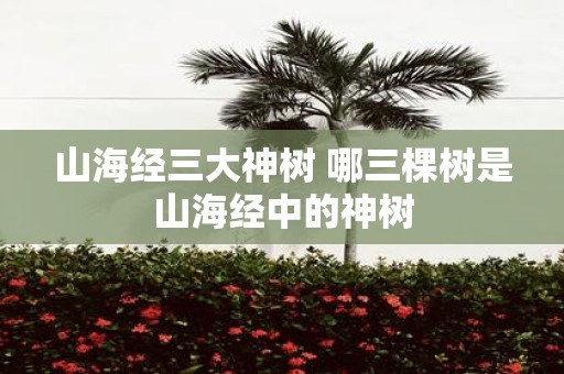 山海经三大神树 哪三棵树是山海经中的神树