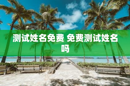 测试姓名免费 免费测试姓名吗