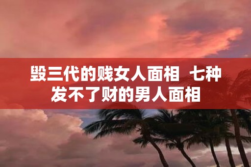 毁三代的贱女人面相 七种发不了财的男人面相