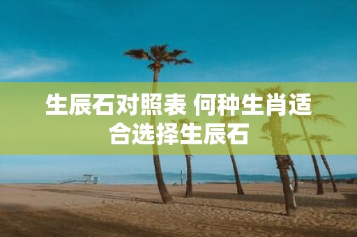 生辰石对照表 何种生肖适合选择生辰石