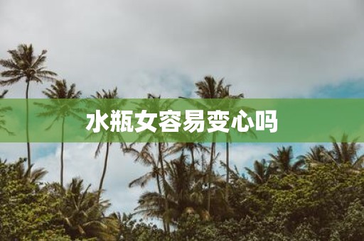 水瓶女容易变心吗