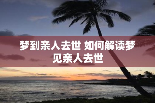 梦到亲人去世 如何解读梦见亲人去世