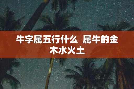 牛字属五行什么 属牛的金木水火土
