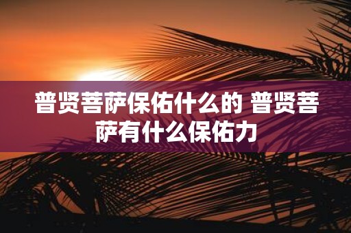 普贤菩萨保佑什么的 普贤菩萨有什么保佑力