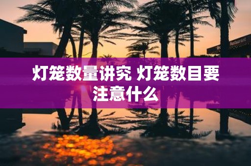 灯笼数量讲究 灯笼数目要注意什么