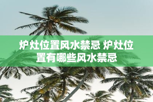 炉灶位置风水禁忌 炉灶位置有哪些风水禁忌