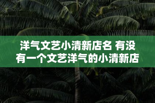 洋气文艺小清新店名 有没有一个文艺洋气的小清新店名推荐