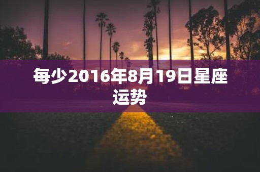 每少2016年8月19日星座运势