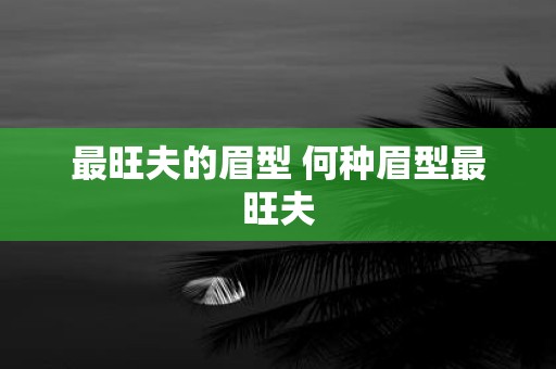 最旺夫的眉型 何种眉型最旺夫
