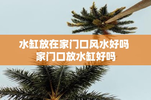 水缸放在家门口风水好吗 家门口放水缸好吗