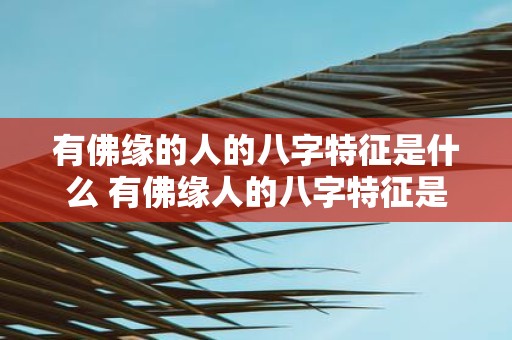 有佛缘的人的八字特征是什么 有佛缘人的八字特征是什么