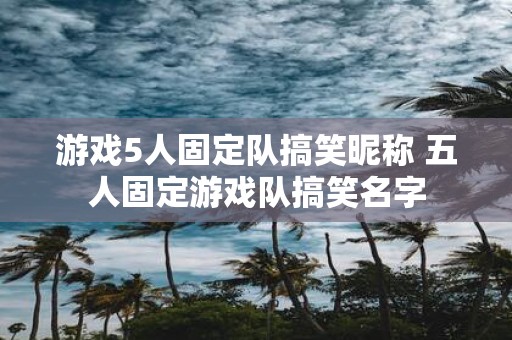 游戏5人固定队搞笑昵称 五人固定游戏队搞笑名字
