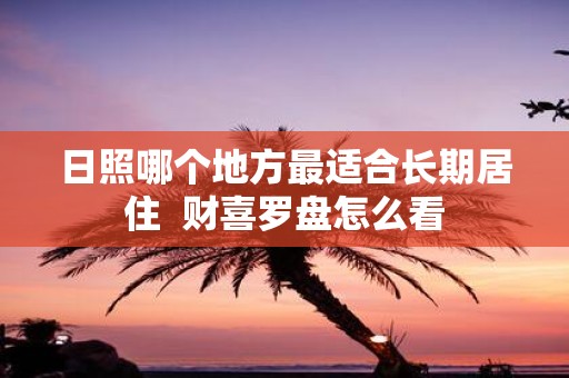 日照哪个地方最适合长期居住 财喜罗盘怎么看