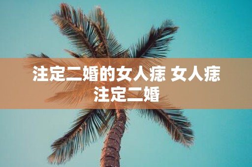 注定二婚的女人痣 女人痣注定二婚