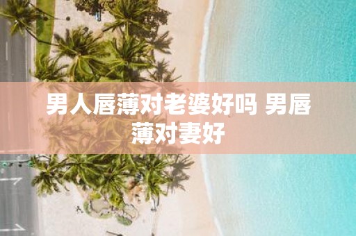 男人唇薄对老婆好吗 男唇薄对妻好