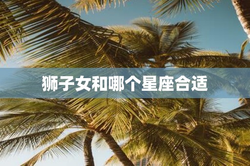 狮子女和哪个星座合适