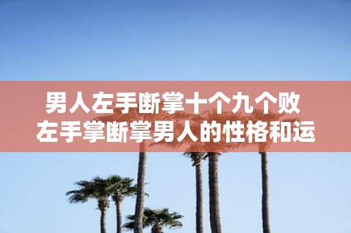 男人左手断掌十个九个败 左手掌断掌男人的性格和运势