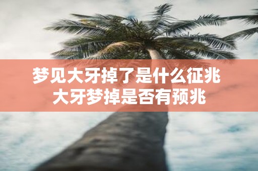 梦见大牙掉了是什么征兆 大牙梦掉是否有预兆