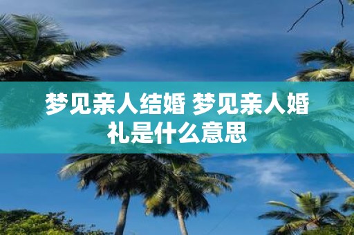 梦见亲人结婚 梦见亲人婚礼是什么意思