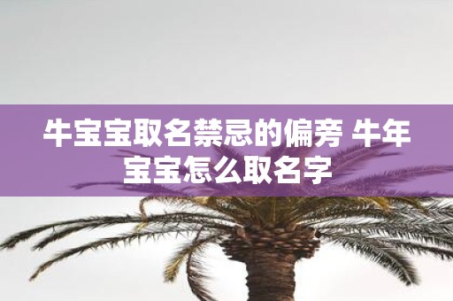 牛宝宝取名禁忌的偏旁 牛年宝宝怎么取名字
