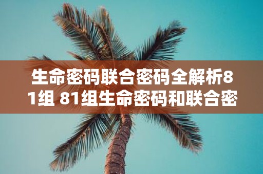 生命密码联合密码全解析81组 81组生命密码和联合密码解析有何疑问