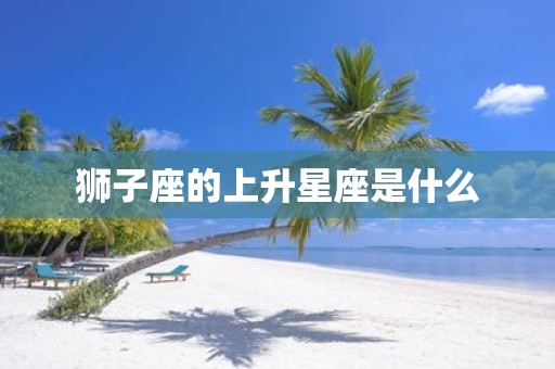 狮子座的上升星座是什么