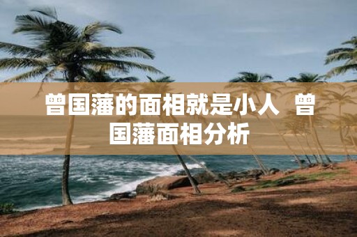 曾国藩的面相就是小人 曾国藩面相分析