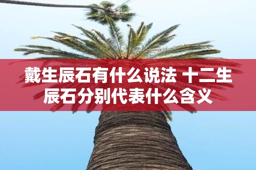 戴生辰石有什么说法 十二生辰石分别代表什么含义