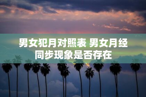 男女犯月对照表 男女月经同步现象是否存在