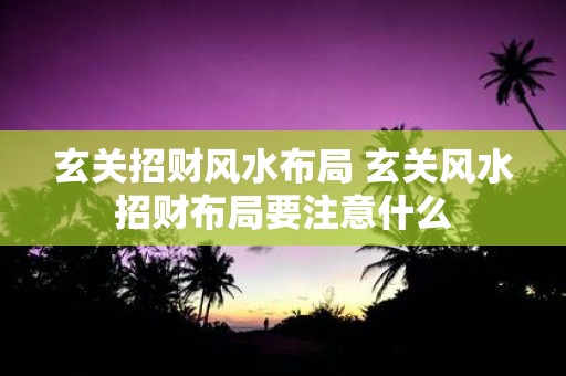 玄关招财风水布局 玄关风水招财布局要注意什么