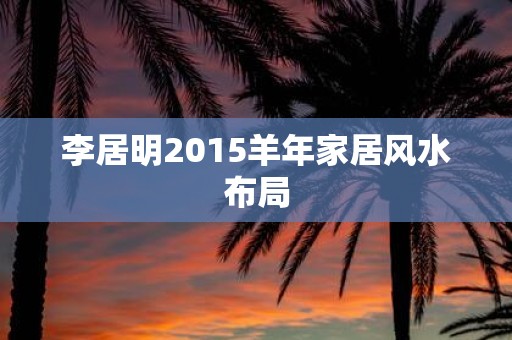 李居明2015羊年家居风水布局