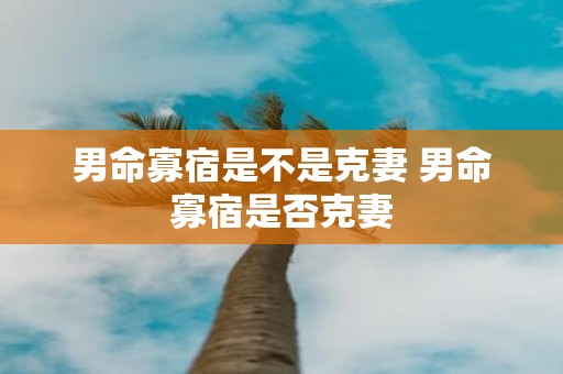 男命寡宿是不是克妻 男命寡宿是否克妻