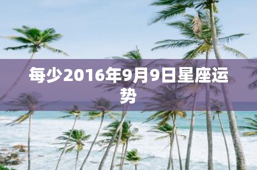 每少2016年9月9日星座运势