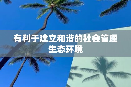 有利于建立和谐的社会管理生态环境