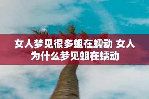 女人梦见很多蛆在蠕动 女人为什么梦见蛆在蠕动
