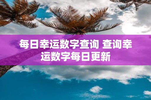 每日幸运数字查询 查询幸运数字每日更新