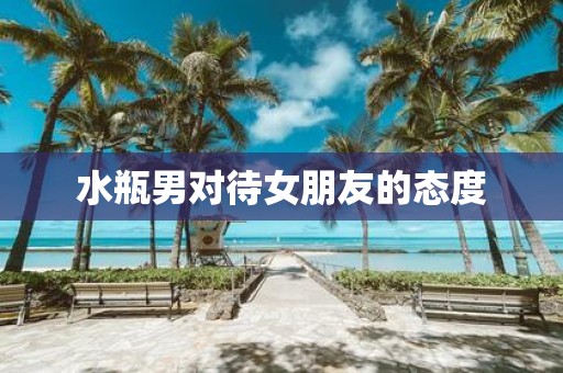 水瓶男对待女朋友的态度
