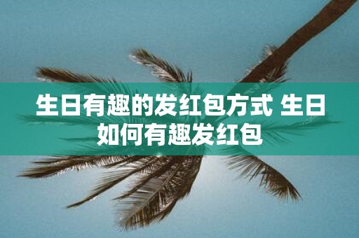 生日有趣的发红包方式 生日如何有趣发红包