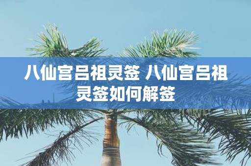 八仙宫吕祖灵签 八仙宫吕祖灵签如何解签