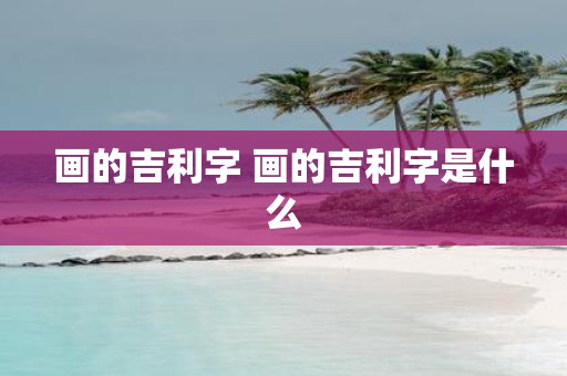 画的吉利字 画的吉利字是什么