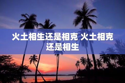火土相生还是相克 火土相克还是相生