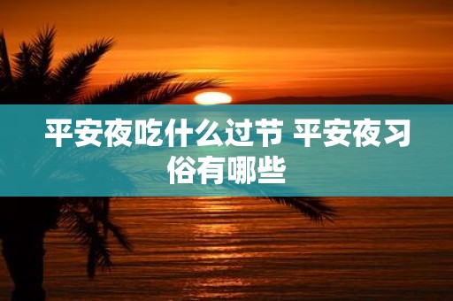 平安夜吃什么过节 平安夜习俗有哪些