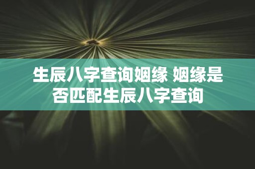 生辰八字查询姻缘 姻缘是否匹配生辰八字查询
