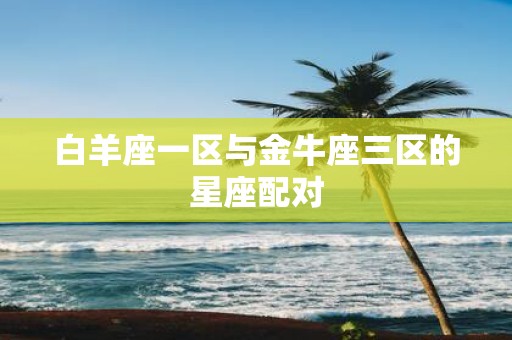 白羊座一区与金牛座三区的星座配对