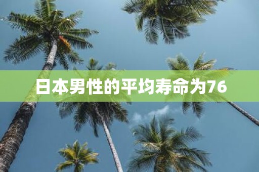 日本男性的平均寿命为76